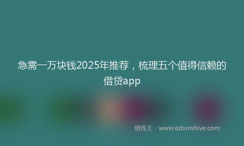 急需一万块钱2025年推荐，梳理五个值得信赖的借贷app