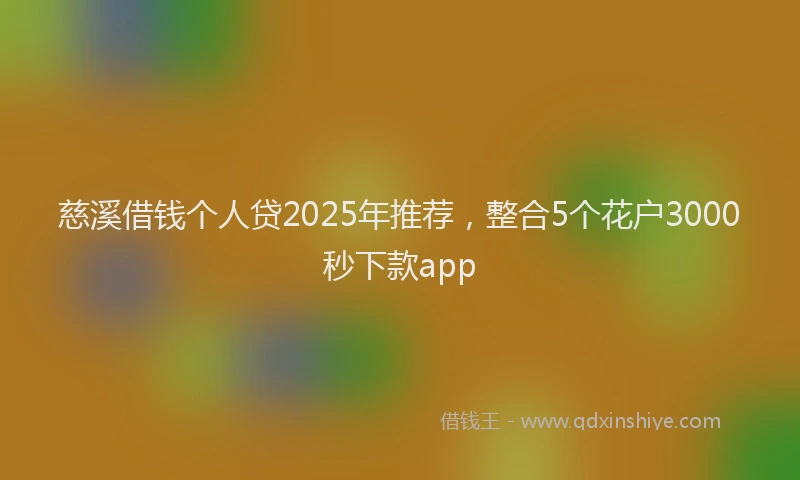慈溪借钱个人贷2025年推荐，整合5个花户3000秒下款app