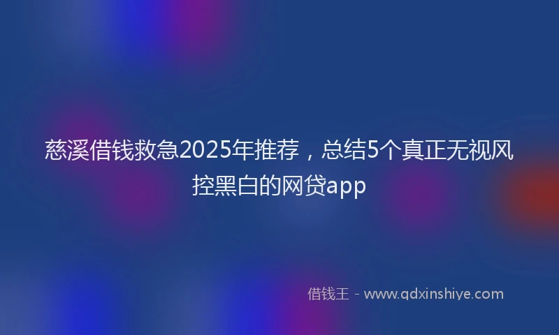 慈溪借钱救急2025年推荐，总结5个真正无视风控黑白的网贷app
