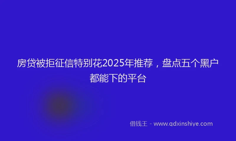 房贷被拒征信特别花2025年推荐，盘点五个黑户都能下的平台