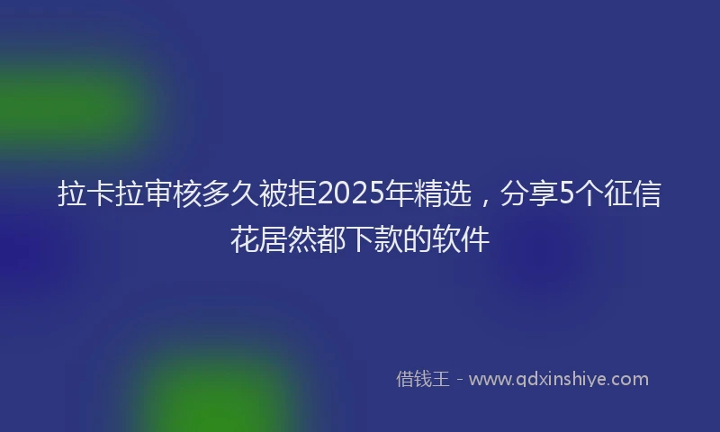 拉卡拉审核多久被拒2025年精选，分享5个征信花居然都下款的软件