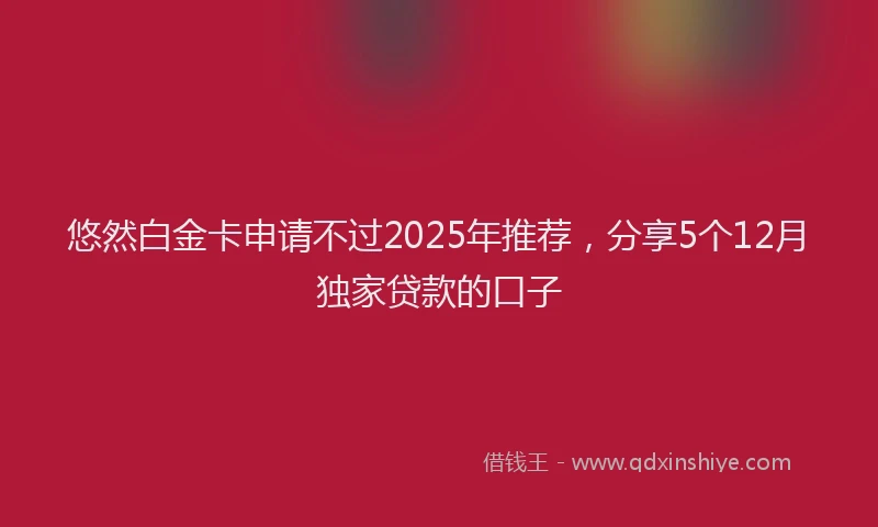 悠然白金卡申请不过2025年推荐，分享5个12月独家贷款的口子