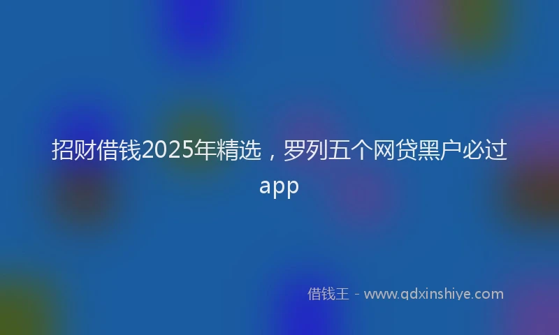 招财借钱2025年精选，罗列五个网贷黑户必过app