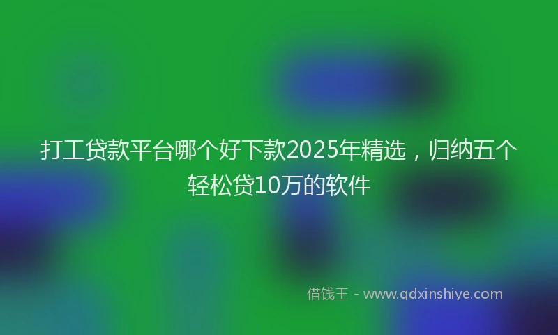 打工贷款平台哪个好下款2025年精选，归纳五个轻松贷10万的软件