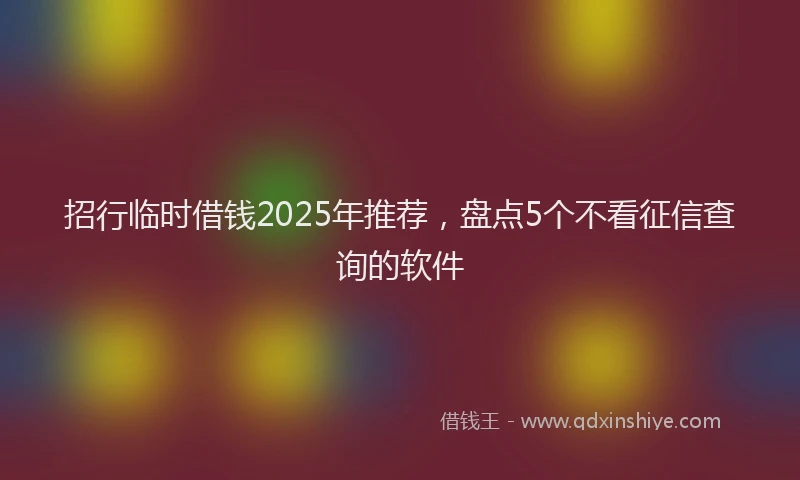 招行临时借钱2025年推荐，盘点5个不看征信查询的软件