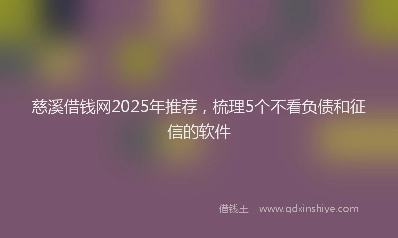 慈溪借钱网2025年推荐，梳理5个不看负债和征信的软件