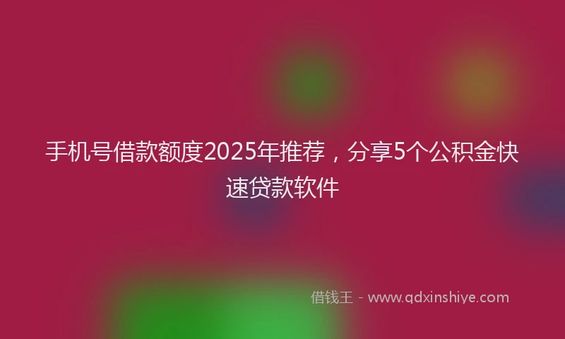 手机号借款额度2025年推荐，分享5个公积金快速贷款软件