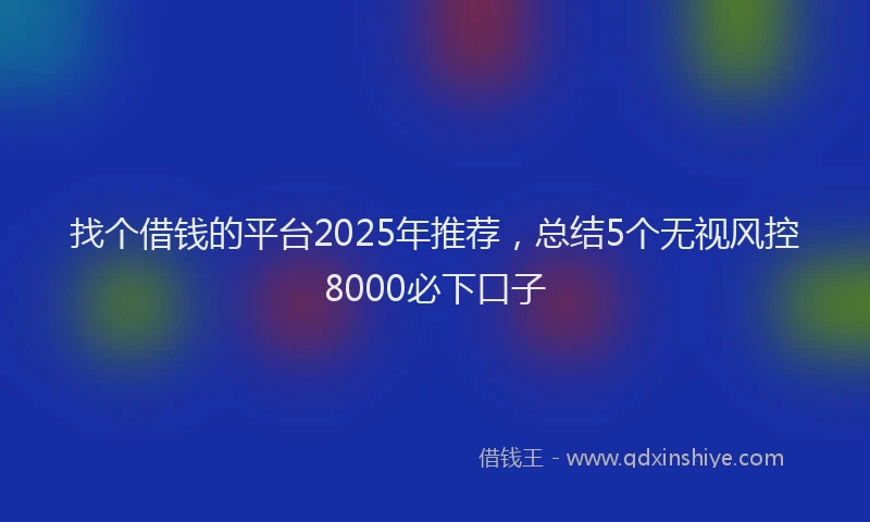 找个借钱的平台2025年推荐，总结5个无视风控8000必下口子