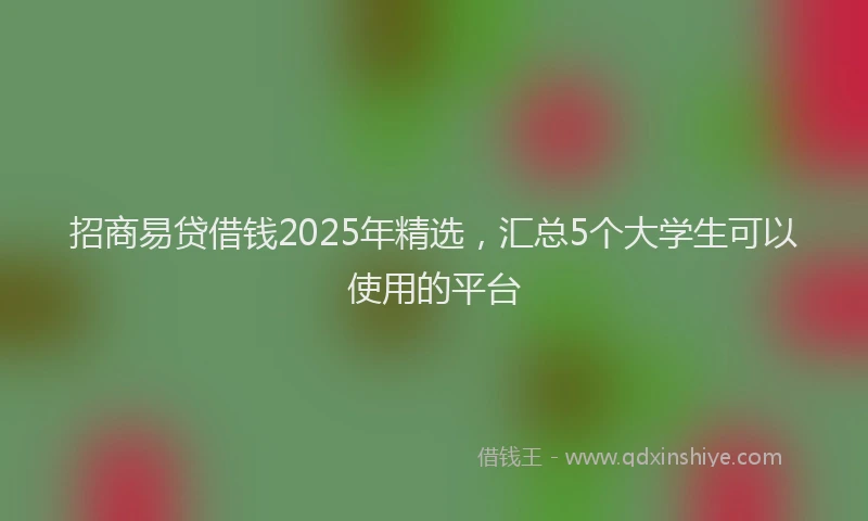 招商易贷借钱2025年精选，汇总5个大学生可以使用的平台
