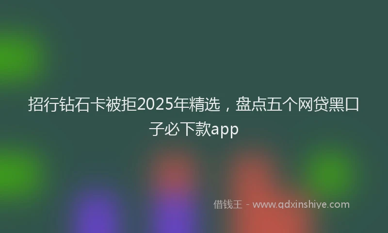 招行钻石卡被拒2025年精选，盘点五个网贷黑口子必下款app