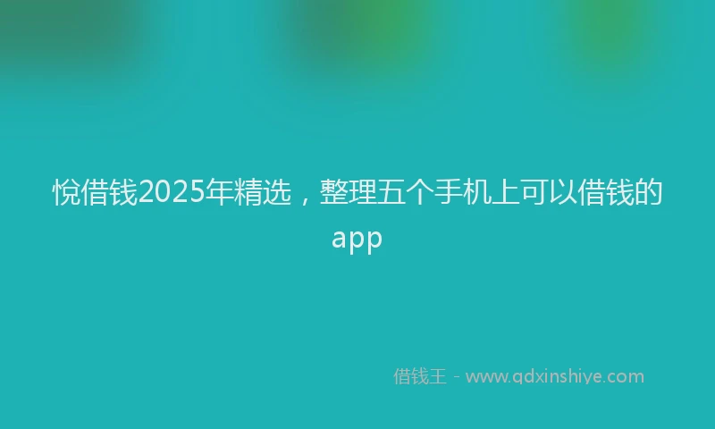 悅借钱2025年精选，整理五个手机上可以借钱的app
