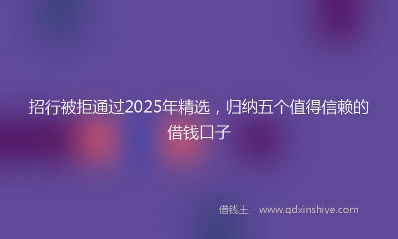 招行被拒通过2025年精选，归纳五个值得信赖的借钱口子