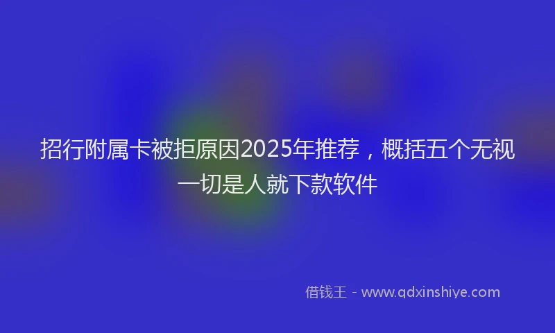 招行附属卡被拒原因2025年推荐，概括五个无视一切是人就下款软件