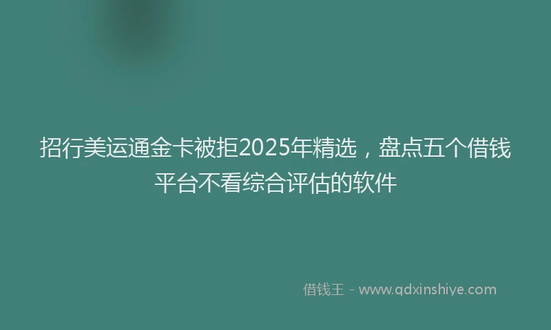 招行美运通金卡被拒2025年精选，盘点五个借钱平台不看综合评估的软件