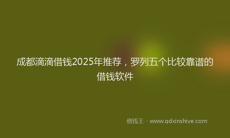 成都滴滴借钱2025年推荐，罗列五个比较靠谱的借钱软件