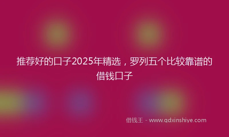 推荐好的口子2025年精选，罗列五个比较靠谱的借钱口子