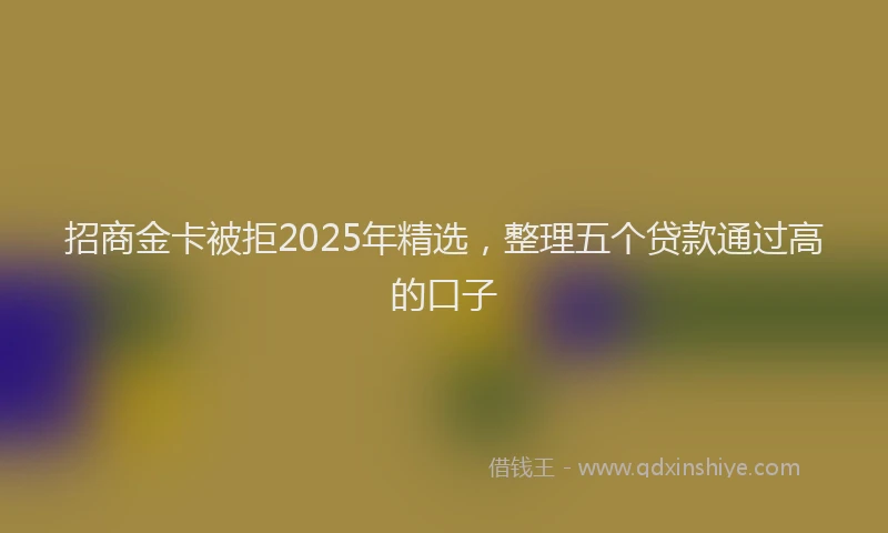招商金卡被拒2025年精选，整理五个贷款通过高的口子