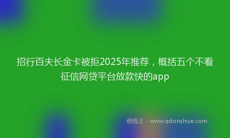招行百夫长金卡被拒2025年推荐，概括五个不看征信网贷平台放款快的app