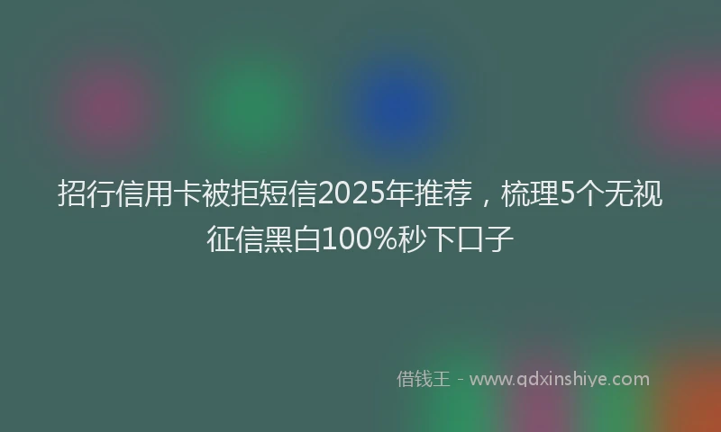 招行信用卡被拒短信2025年推荐，梳理5个无视征信黑白100%秒下口子