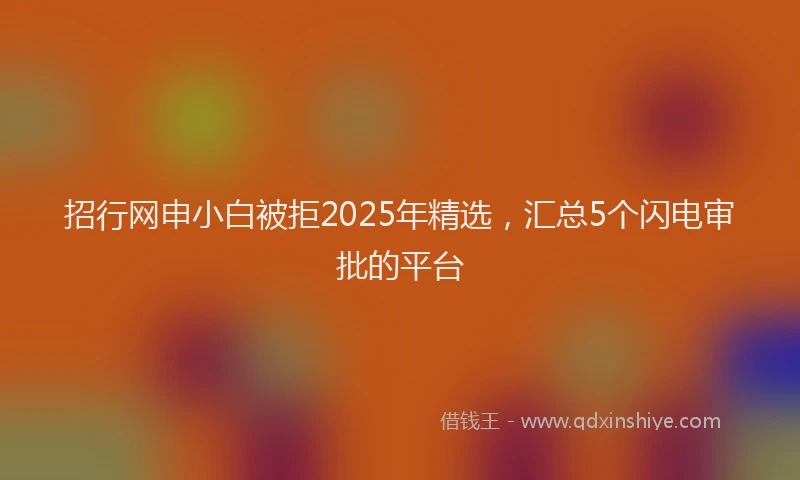 招行网申小白被拒2025年精选，汇总5个闪电审批的平台
