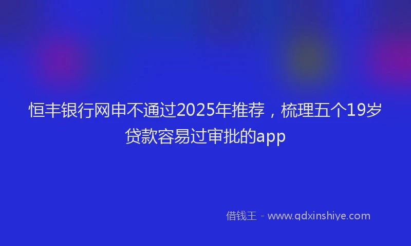 恒丰银行网申不通过2025年推荐，梳理五个19岁贷款容易过审批的app