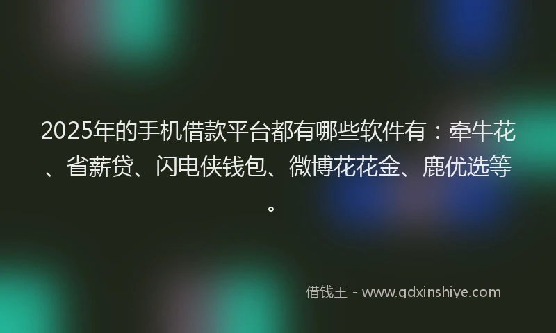 2025年的手机借款平台都有哪些软件有：牵牛花、省薪贷、闪电侠钱包、微博花花金、鹿优选等。