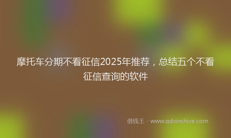 摩托车分期不看征信2025年推荐，总结五个不看征信查询的软件