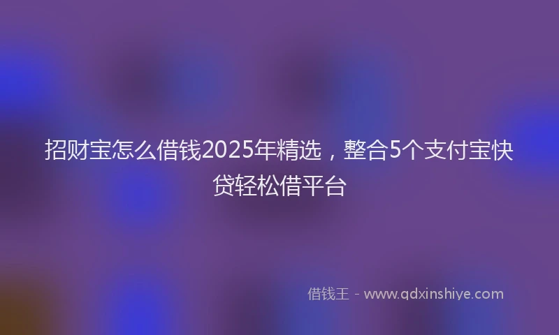招财宝怎么借钱2025年精选，整合5个支付宝快贷轻松借平台