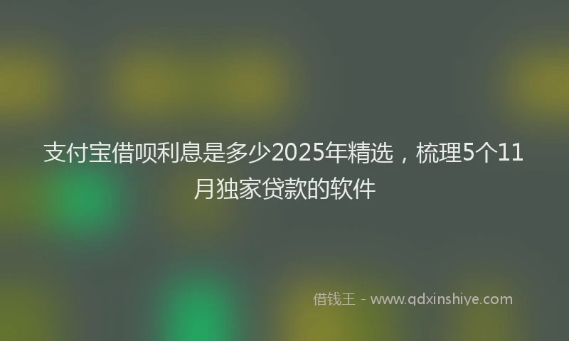 支付宝借呗利息是多少2025年精选，梳理5个11月独家贷款的软件