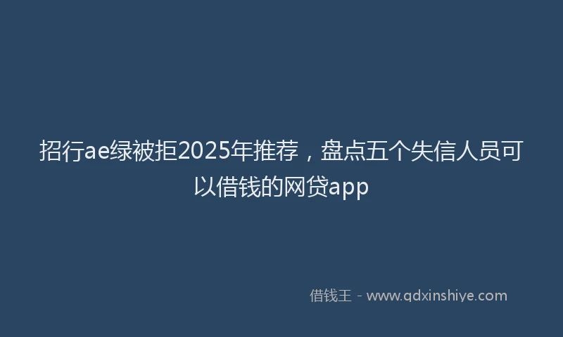 招行ae绿被拒2025年推荐，盘点五个失信人员可以借钱的网贷app