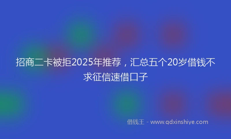 招商二卡被拒2025年推荐，汇总五个20岁借钱不求征信速借口子