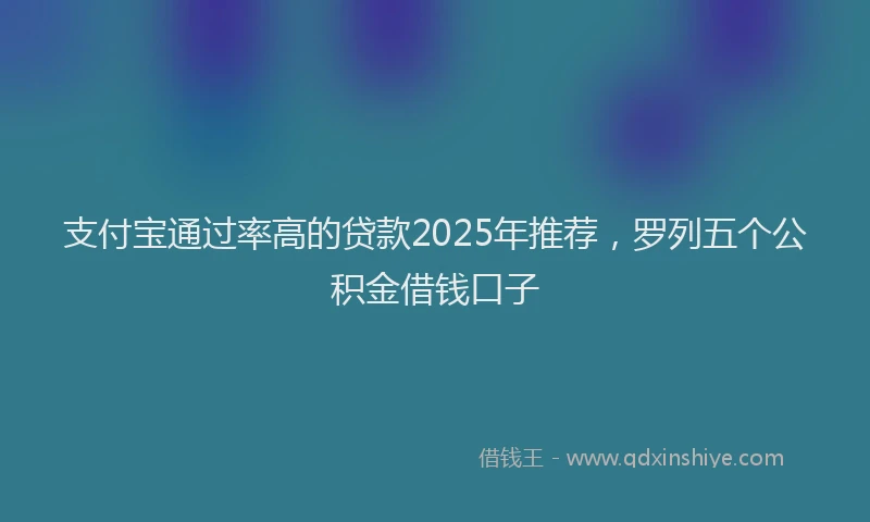支付宝通过率高的贷款2025年推荐，罗列五个公积金借钱口子