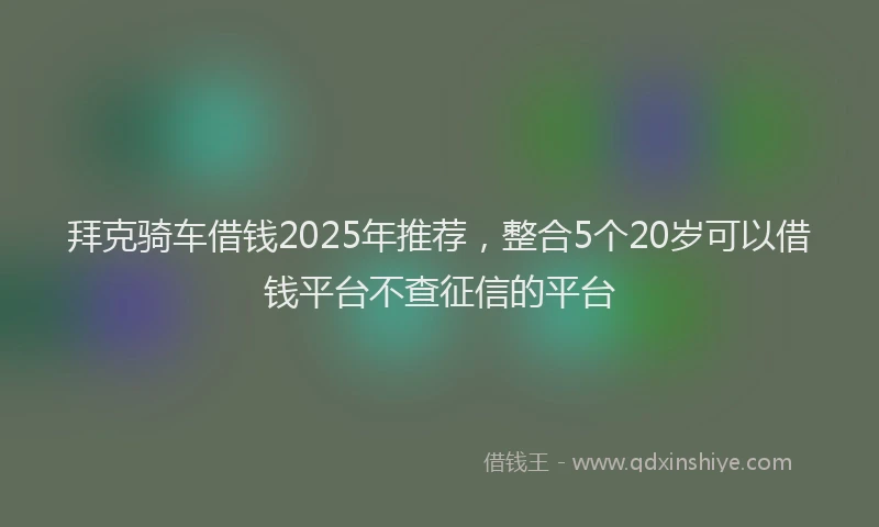 拜克骑车借钱2025年推荐，整合5个20岁可以借钱平台不查征信的平台
