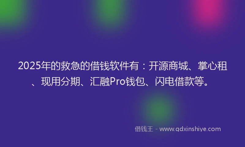 2025年的救急的借钱软件有：开源商城、掌心租、现用分期、汇融Pro钱包、闪电借款等。