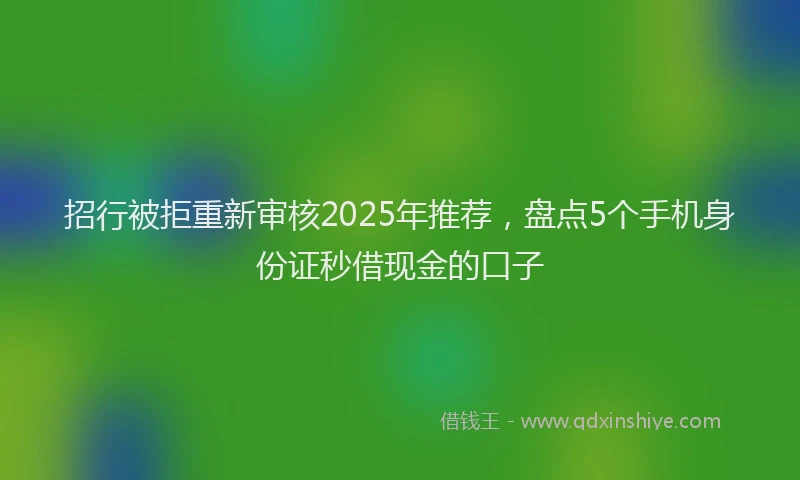招行被拒重新审核2025年推荐，盘点5个手机身份证秒借现金的口子