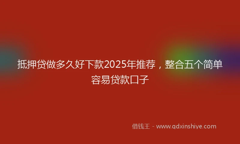 抵押贷做多久好下款2025年推荐，整合五个简单容易贷款口子