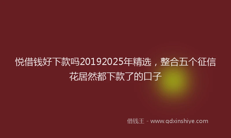 悦借钱好下款吗20192025年精选，整合五个征信花居然都下款了的口子