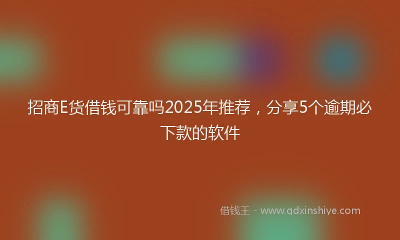 招商E货借钱可靠吗2025年推荐，分享5个逾期必下款的软件
