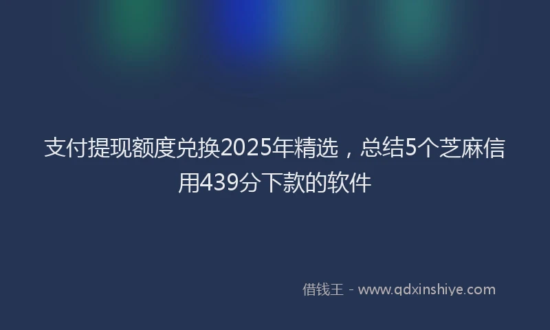 支付提现额度兑换2025年精选，总结5个芝麻信用439分下款的软件