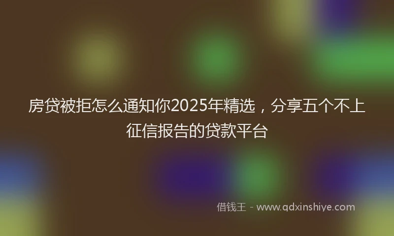房贷被拒怎么通知你2025年精选，分享五个不上征信报告的贷款平台