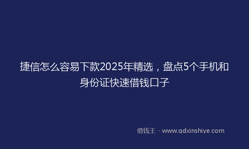 捷信怎么容易下款2025年精选，盘点5个手机和身份证快速借钱口子