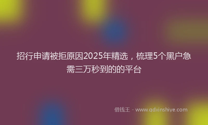 招行申请被拒原因2025年精选，梳理5个黑户急需三万秒到的的平台