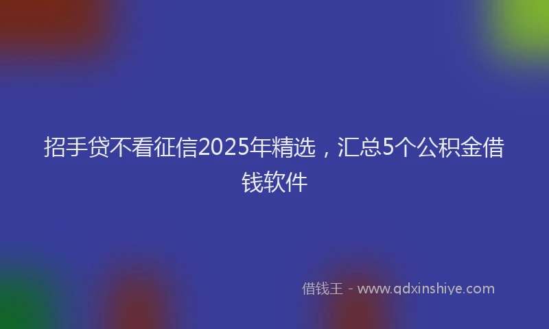 招手贷不看征信2025年精选，汇总5个公积金借钱软件
