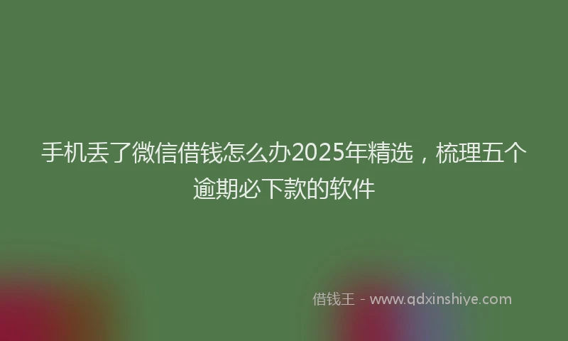 手机丢了微信借钱怎么办2025年精选，梳理五个逾期必下款的软件