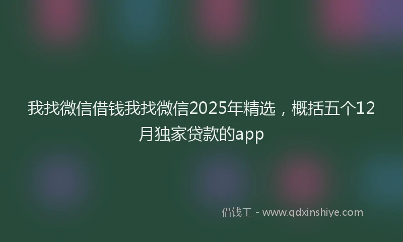 我找微信借钱我找微信2025年精选，概括五个12月独家贷款的app