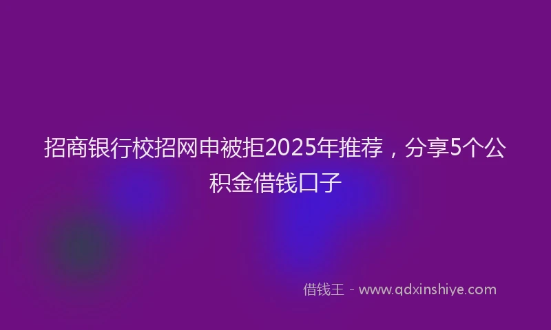 招商银行校招网申被拒2025年推荐，分享5个公积金借钱口子