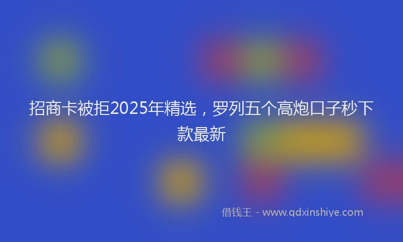 招商卡被拒2025年精选，罗列五个高炮口子秒下款最新