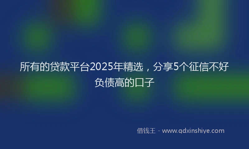 所有的贷款平台2025年精选，分享5个征信不好负债高的口子