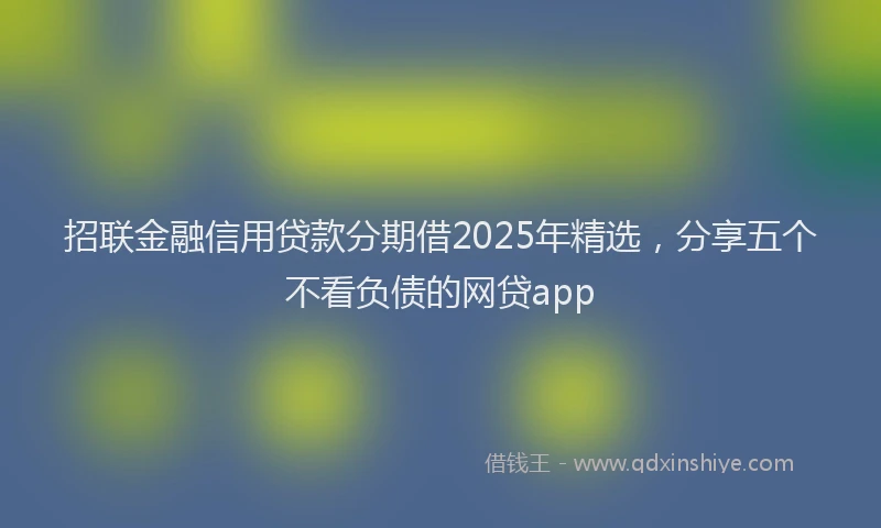 招联金融信用贷款分期借2025年精选，分享五个不看负债的网贷app