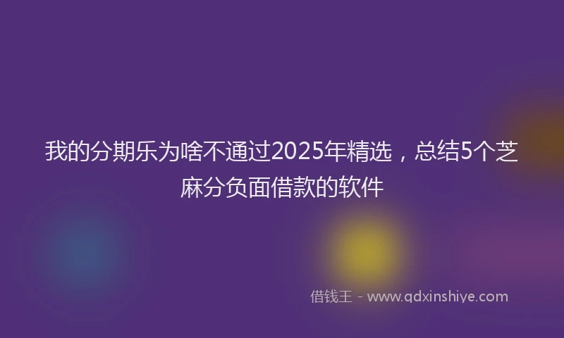 我的分期乐为啥不通过2025年精选，总结5个芝麻分负面借款的软件